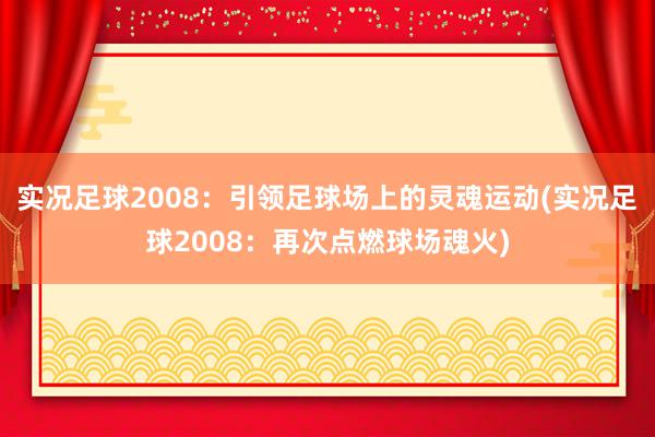 实况足球2008：引领足球场上的灵魂运动(实况足球2008：再次点燃球场魂火)