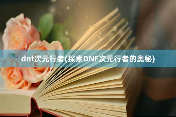 dnf次元行者(探索DNF次元行者的奥秘)