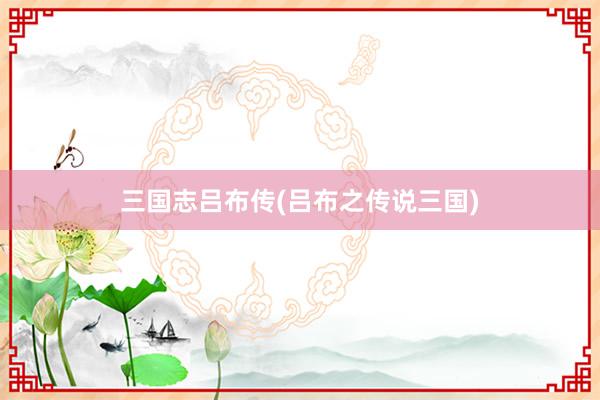 三国志吕布传(吕布之传说三国)